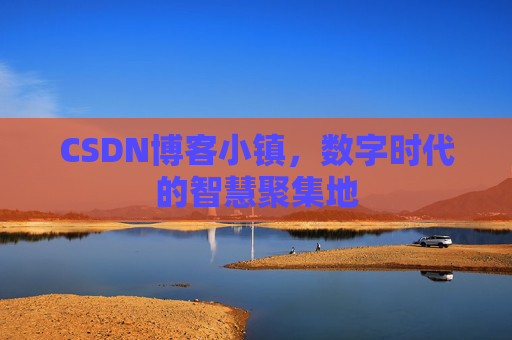 CSDN博客小镇，数字时代的智慧聚集地